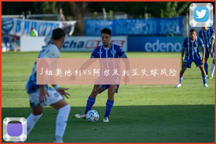 关于「J组奥地利vs阿尔及利亚失球风险」