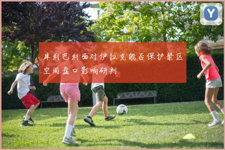 库利巴利面对伊拉克能否保护禁区空间盘口影响研判 · 用户常问