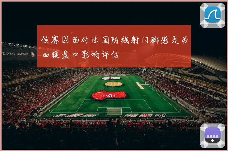 侯赛因面对法国防线射门脚感是否回暖盘口影响评估 — 详细说明