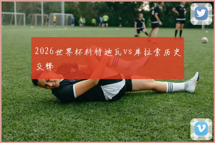 【安博官方网站】2026世界杯科特迪瓦vs库拉索历史交锋