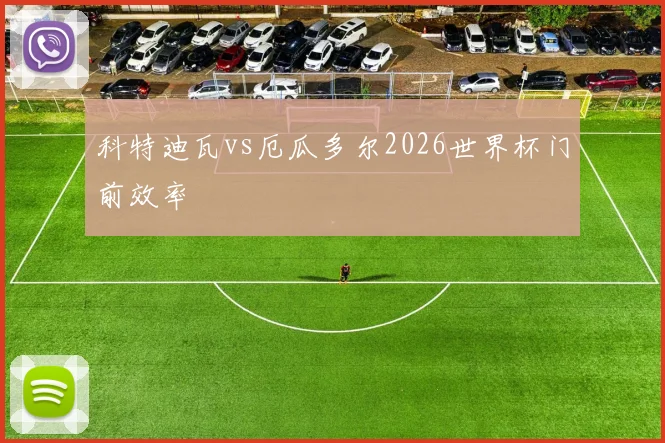 科特迪瓦vs厄瓜多尔2026世界杯门前效率 · 用户常问