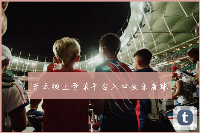 开云线上登录平台入口快乐看球