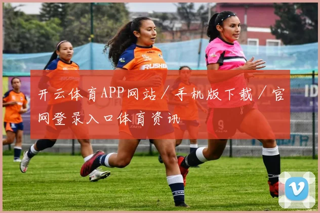 开云体育APP网站／手机版下载／官网登录入口体育资讯