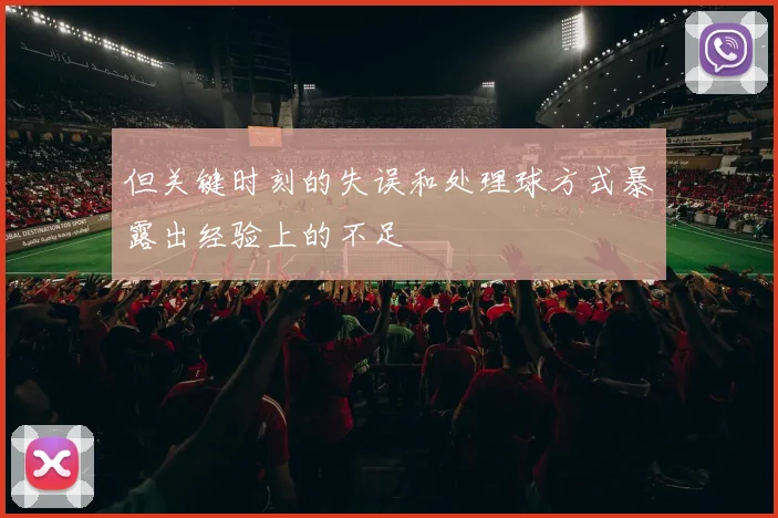 但关键时刻的失误和处理球方式暴露出经验上的不足