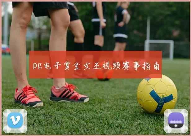 pg电子赏金女王视频赛事指南