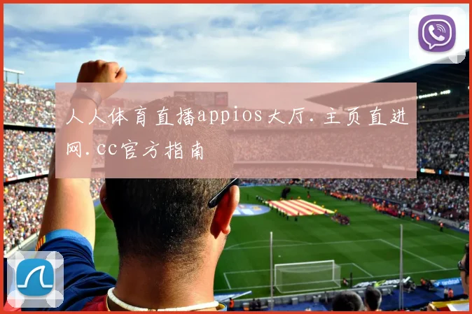 人人体育直播appios大厅.主页直进网.cc官方指南