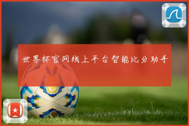世界杯官网线上平台智能比分助手