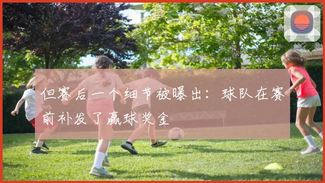 但赛后一个细节被曝出：球队在赛前补发了赢球奖金