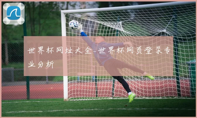 世界杯网址大全_世界杯网页登录专业分析