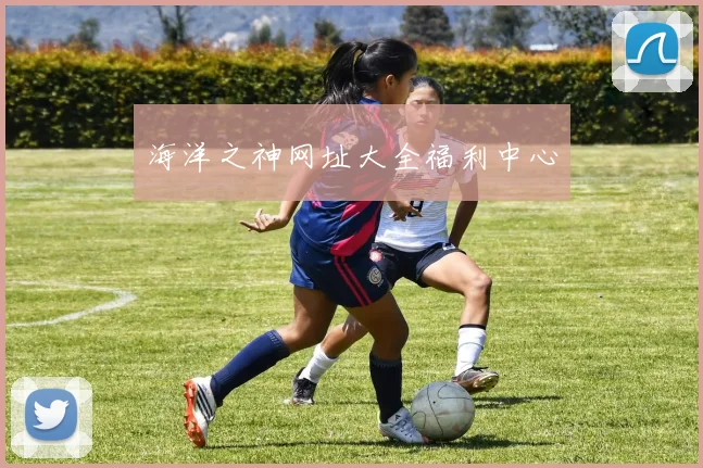 海洋之神网址大全福利中心