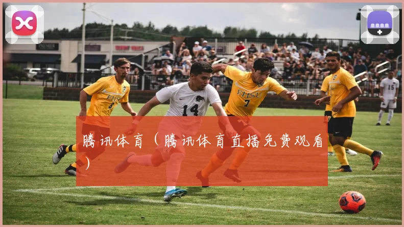 腾讯体育（腾讯体育直播免费观看）