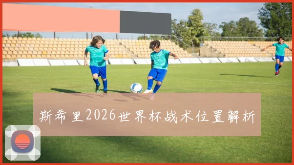 【安博官方网站】斯希里2026世界杯战术位置解析