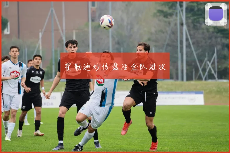 霍勒迪妙传盘活全队进攻