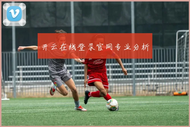 开云在线登录官网专业分析