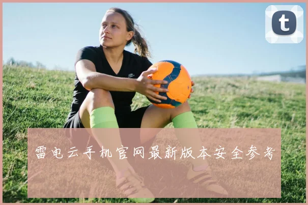 雷电云手机官网最新版本安全参考