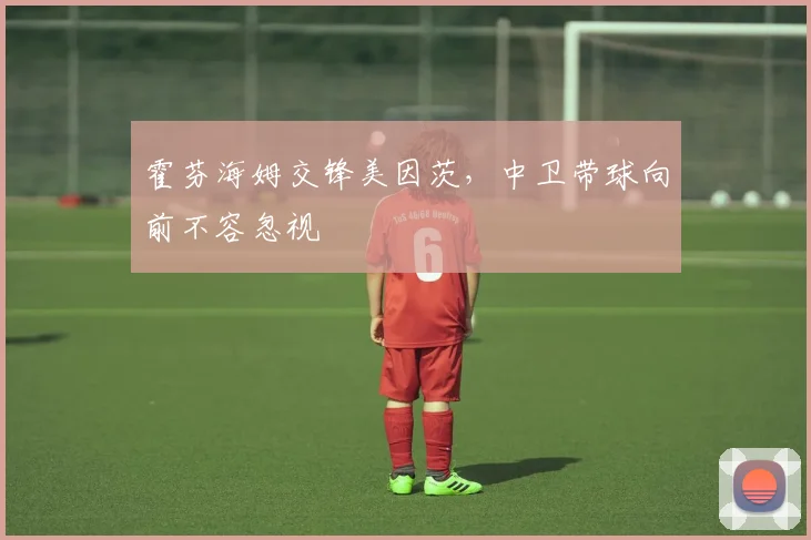 关于「霍芬海姆交锋美因茨,中卫带球向前不容忽视」