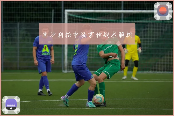 里沙利松中场掌控战术解析