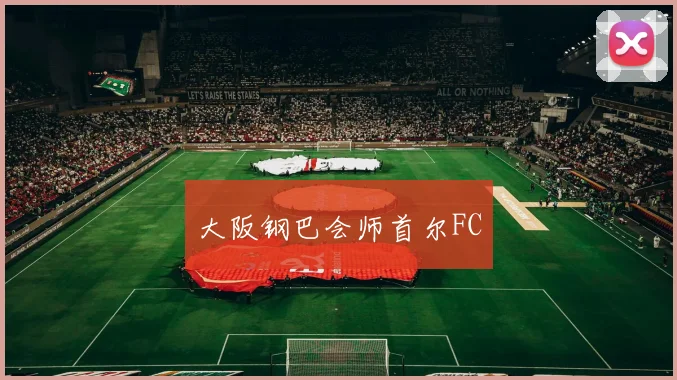 大阪钢巴会师首尔FC
