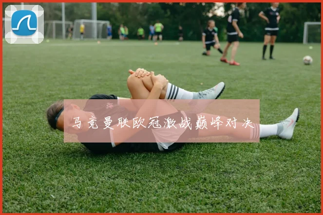 马竞曼联欧冠激战巅峰对决