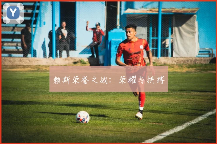 赖斯荣誉之战：荣耀与拼搏