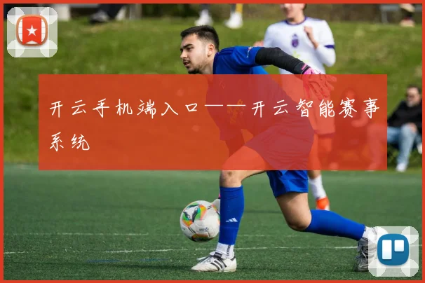 开云手机端入口——开云智能赛事系统