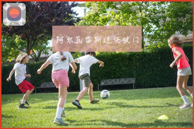 阿尔瓦雷斯连场破门