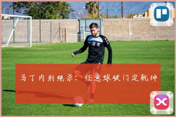 马丁内利绝杀：任意球破门定乾坤