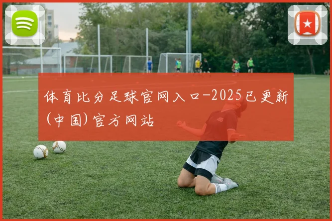 体育比分足球官网入口-2025已更新(中国)官方网站