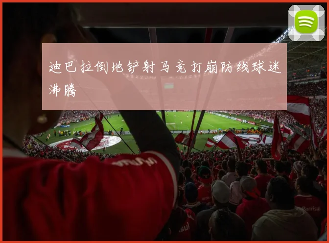 迪巴拉倒地铲射马竞打崩防线球迷沸腾 — 详细说明