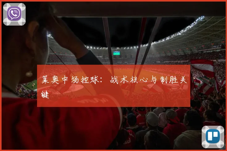 莱奥中场控球：战术核心与制胜关键