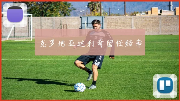克罗地亚达利奇留任赔率