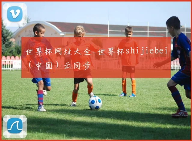 世界杯网址大全_世界杯shijiebei（中国）云同步