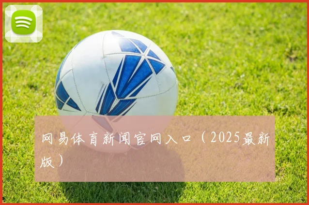 网易体育新闻官网入口（2025最新版）