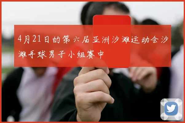 4月21日的第六届亚洲沙滩运动会沙滩手球男子小组赛中