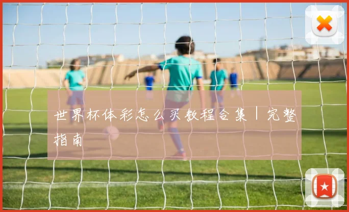 世界杯体彩怎么买教程合集｜完整指南