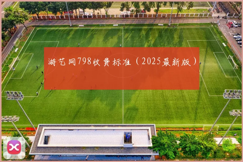 游艺网798收费标准（2025最新版）