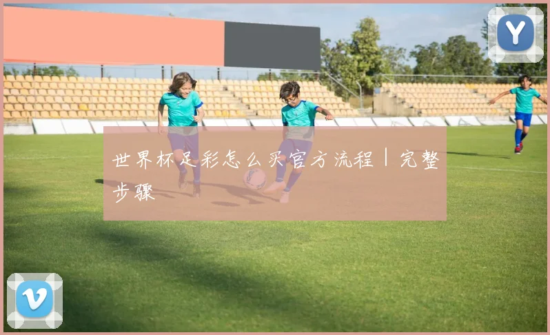 世界杯足彩怎么买官方流程｜完整步骤