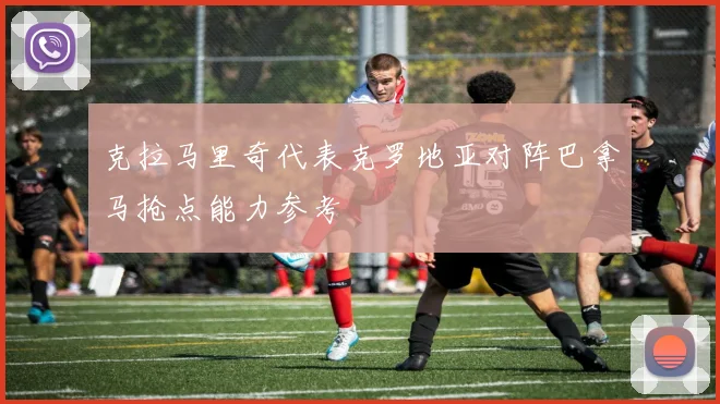 克拉马里奇代表克罗地亚对阵巴拿马抢点能力参考 — 详细说明