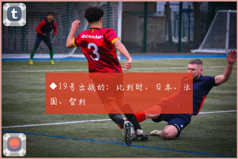 ◆19号出战的:比利时、日本、法国、智利