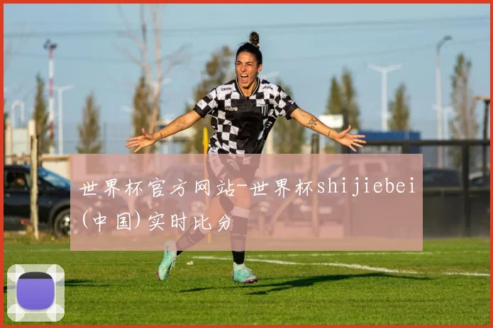 世界杯官方网站-世界杯shijiebei(中国)实时比分