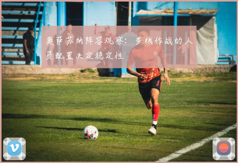 奥萨苏纳阵容观察：多线作战的人员配置决定稳定性