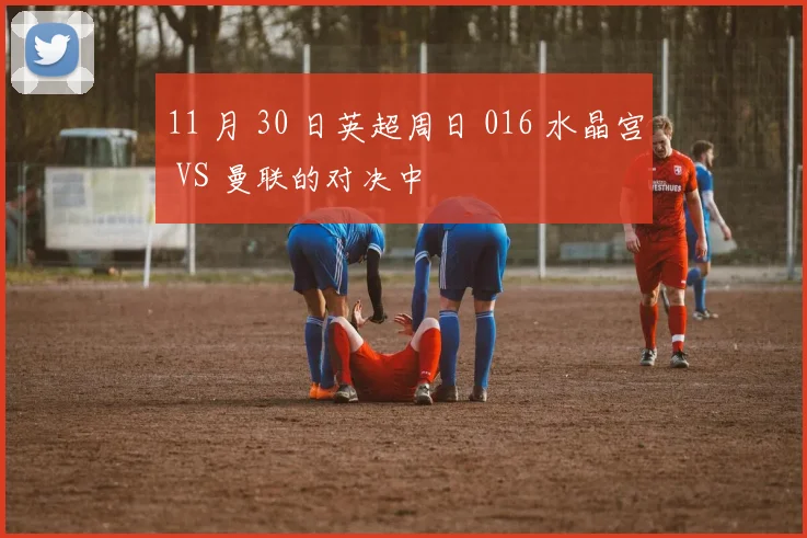 11 月 30 日英超周日 016 水晶宫 VS 曼联的对决中