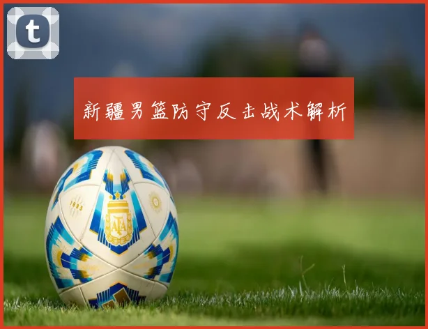 新疆男篮防守反击战术解析
