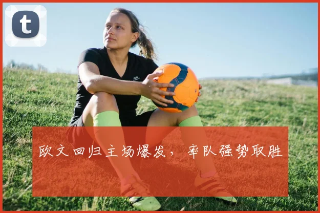 欧文回归主场爆发，率队强势取胜
