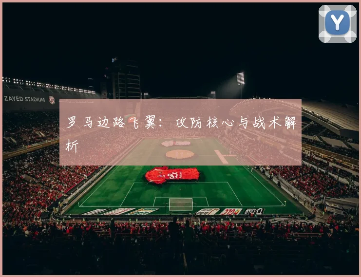 罗马边路飞翼：攻防核心与战术解析