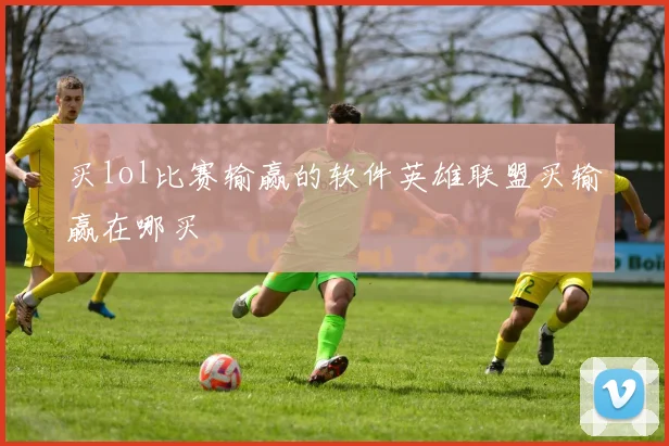 买lol比赛输赢的软件英雄联盟买输赢在哪买