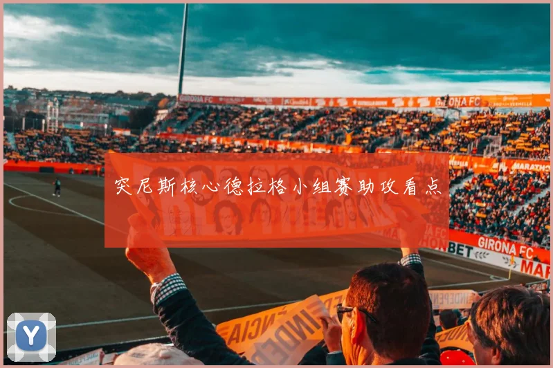 突尼斯核心德拉格小组赛助攻看点 · 用户常问