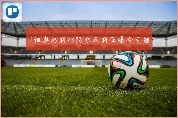 关于「J组奥地利vs阿尔及利亚爆冷可能」