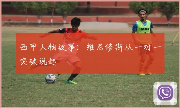 西甲人物故事：维尼修斯从一对一突破说起