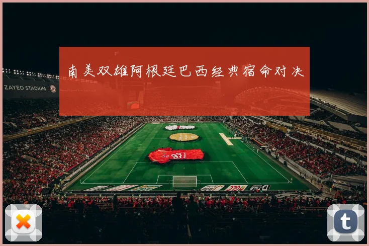 南美双雄阿根廷巴西经典宿命对决